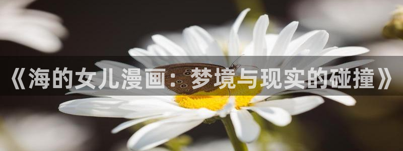 漫蛙入口链接：《海的女儿漫画：梦境与现实的碰撞》