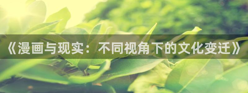 漫蛙漫画app最新版下载：《漫画与现实：不同视角下的文化变迁》