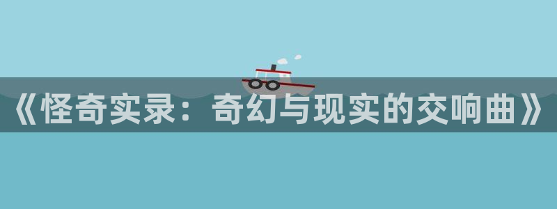 漫蛙登录：《怪奇实录：奇幻与现实的交响曲》