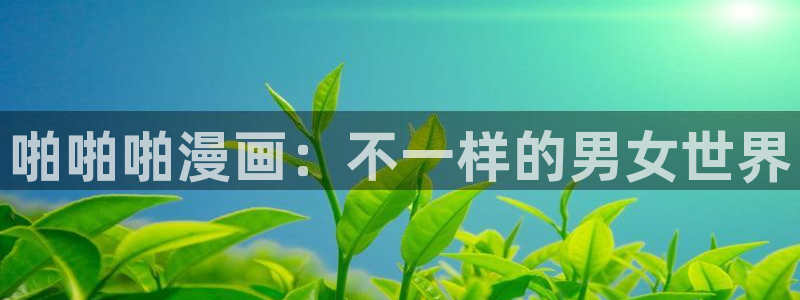 漫蛙漫画(网页入口)漫蛙manwa官网版会：啪啪啪漫画：不一样的男女世界