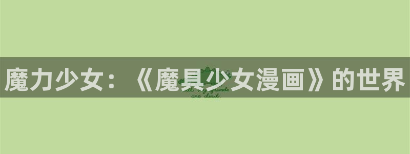漫蛙漫画网站入口免费下载：魔力少女：《魔具少女漫画》的世界
