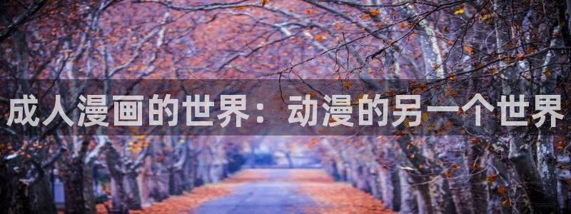 漫蛙下载漫画：成人漫画的世界：动漫的另一个世界