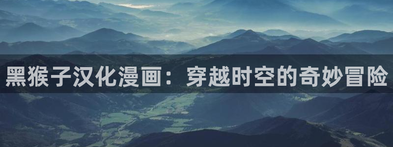 漫蛙下载韩漫：黑猴子汉化漫画：穿越时空的奇妙冒险