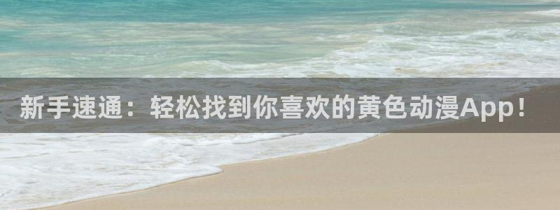 漫蛙网站怎么下载：新手速通：轻松找到你喜欢的黄色动漫App！