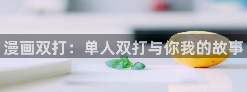 漫蛙最新网站：漫画双打：单人双打与你我的故事