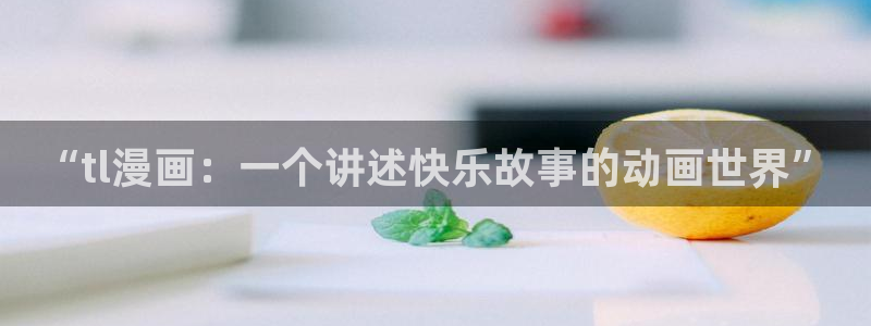 漫蛙manwa安卓下载：“tl漫画：一个讲述快乐故事的动画世界”