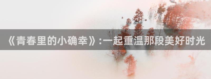 mw777漫蛙漫画入口：《青春里的小确幸》:一起重温那段美好时光