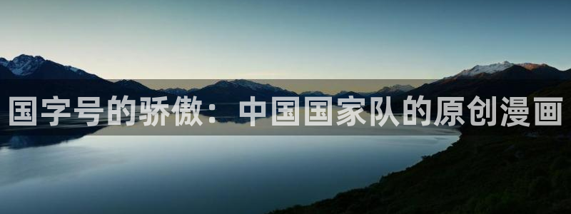漫蛙网站在线：国字号的骄傲：中国国家队的原创漫画