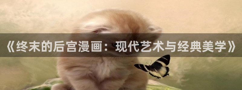 漫蛙网页版链接：《终末的后宫漫画：现代艺术与经典美学》