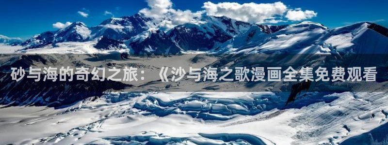 漫蛙免费观看：砂与海的奇幻之旅：《沙与海之歌漫画全集免费观看