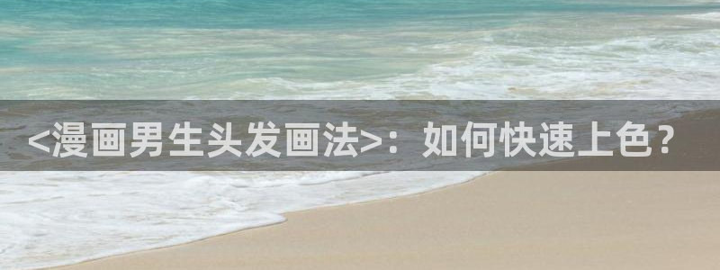 漫蛙2官网入口在线观看：<漫画男生头发画法>：如何快速上色？