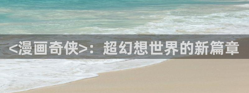 漫蛙漫画(网页入口)_漫蛙manwa官网版会：<漫画奇侠>：超幻想世界的新篇章