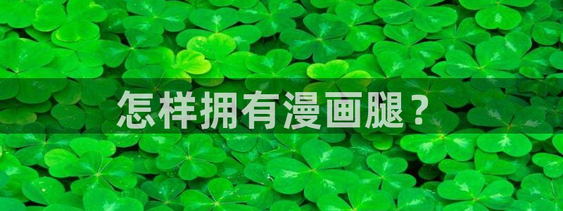 漫蛙在线看漫画免费漫画版：怎样拥有漫画腿？