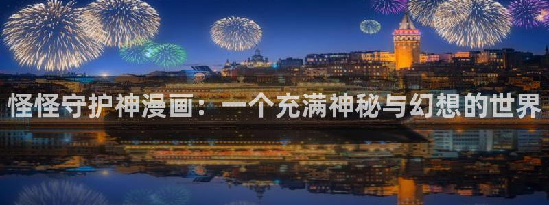 漫蛙漫画(网页入口)_漫蛙manwa2官网_：怪怪守护神漫画：一个充满神秘与幻想的世界