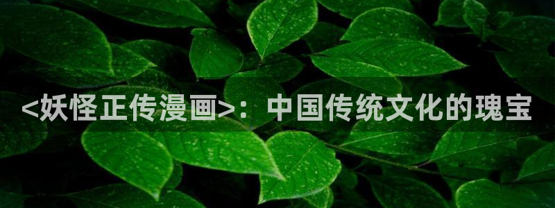 漫蛙苹果网址：<妖怪正传漫画>：中国传统文化的瑰宝